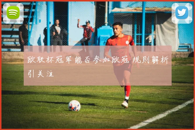 欧联杯冠军能否参加欧冠 规则解析引关注