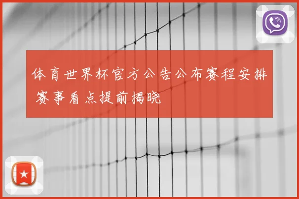 体育世界杯官方公告公布赛程安排 赛事看点提前揭晓