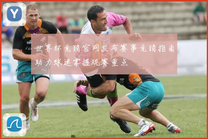 世界杯竞猜官网发布赛事竞猜指南助力球迷掌握观赛重点