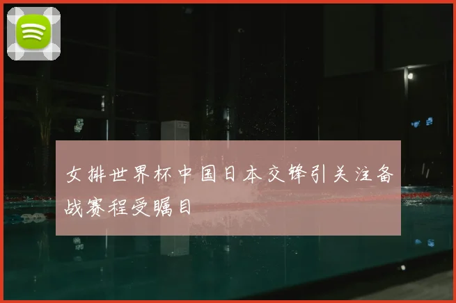 女排世界杯中国日本交锋引关注备战赛程受瞩目