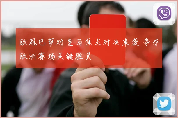 欧冠巴萨对皇马焦点对决来袭 争夺欧洲赛场关键胜负
