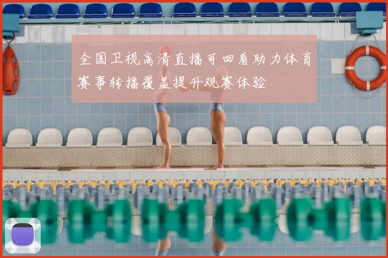 全国卫视高清直播可回看助力体育赛事转播覆盖提升观赛体验