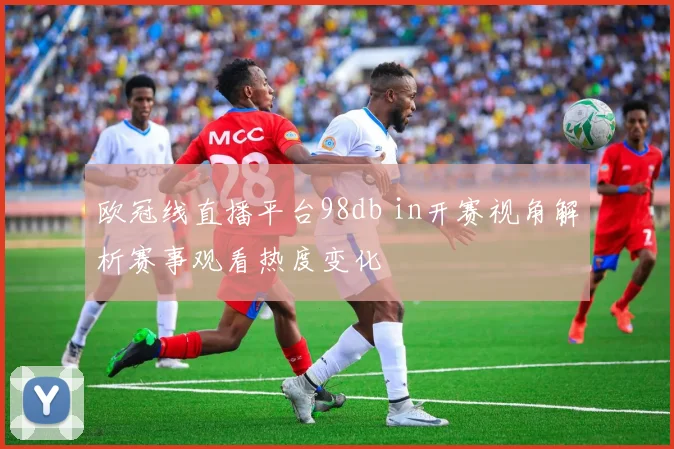 欧冠线直播平台98db in开赛视角解析赛事观看热度变化