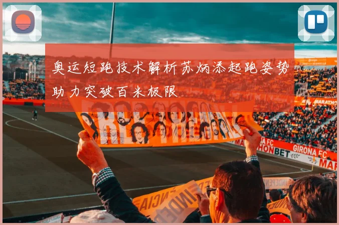 奥运短跑技术解析苏炳添起跑姿势助力突破百米极限