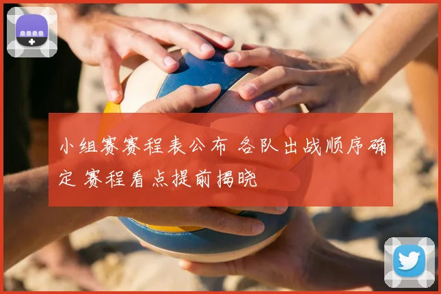 小组赛赛程表公布 各队出战顺序确定 赛程看点提前揭晓