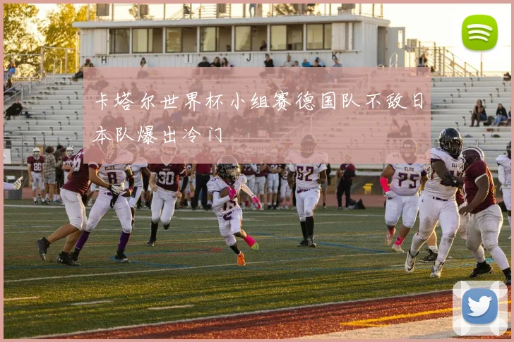 卡塔尔世界杯小组赛德国队不敌日本队爆出冷门