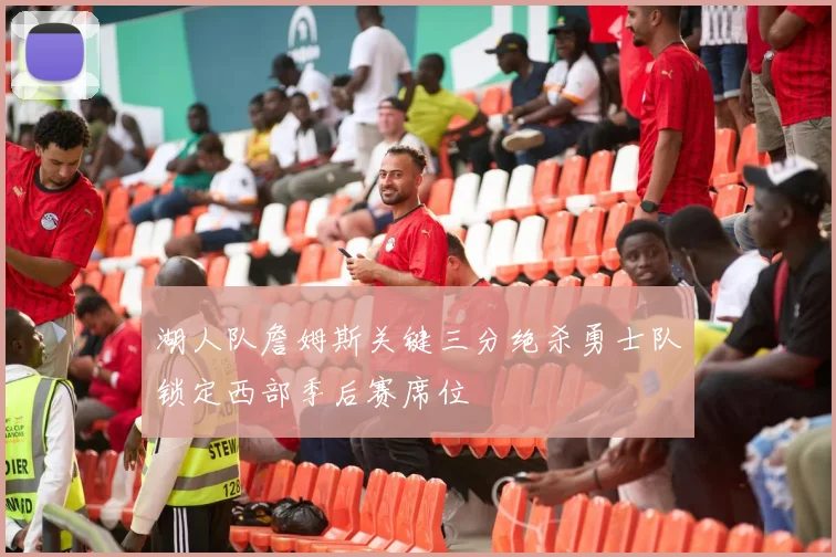 湖人队詹姆斯关键三分绝杀勇士队锁定西部季后赛席位