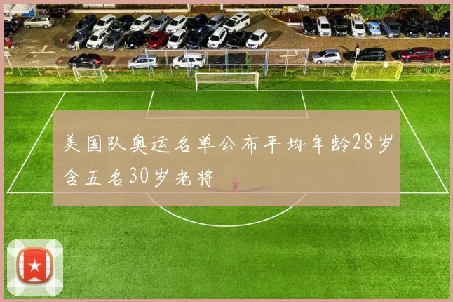 美国队奥运名单公布平均年龄28岁含五名30岁老将