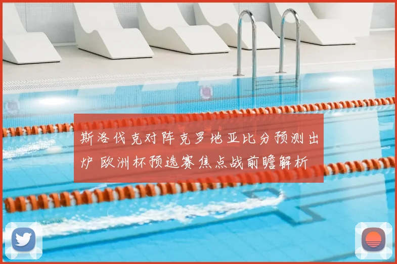 斯洛伐克对阵克罗地亚比分预测出炉 欧洲杯预选赛焦点战前瞻解析