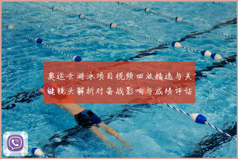 奥运会游泳项目视频回放精选与关键镜头解析对备战影响与成绩评估建议