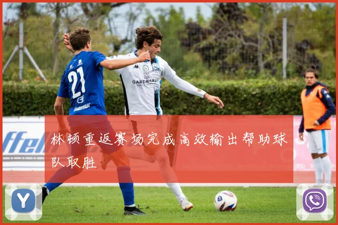 林顿重返赛场完成高效输出帮助球队取胜