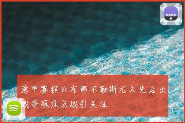 意甲赛程公布那不勒斯尤文先后出战争冠焦点战引关注