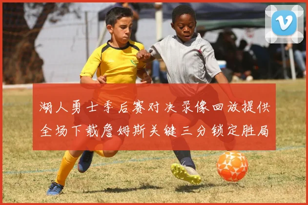 湖人勇士季后赛对决录像回放提供全场下载詹姆斯关键三分锁定胜局