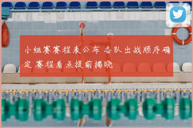 小组赛赛程表公布 各队出战顺序确定 赛程看点提前揭晓