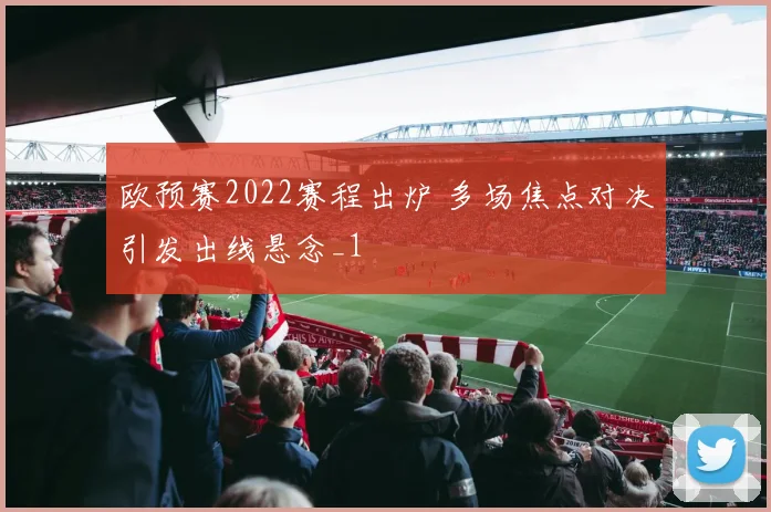 欧预赛2022赛程出炉 多场焦点对决引发出线悬念_1
