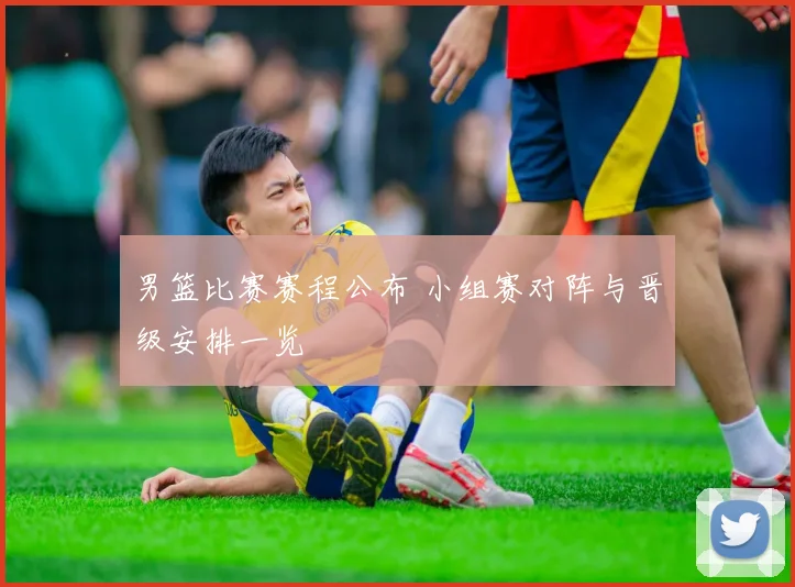 男篮比赛赛程公布 小组赛对阵与晋级安排一览