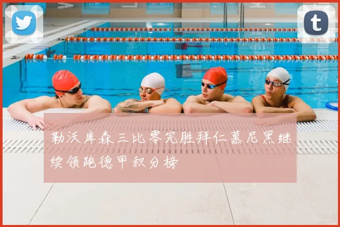 勒沃库森三比零完胜拜仁慕尼黑继续领跑德甲积分榜