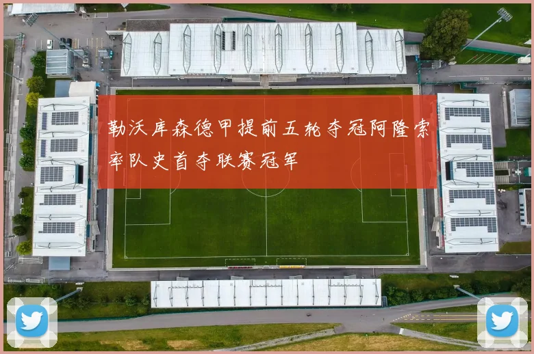 勒沃库森德甲提前五轮夺冠阿隆索率队史首夺联赛冠军