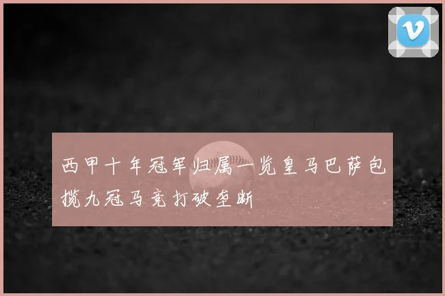 西甲十年冠军归属一览皇马巴萨包揽九冠马竞打破垄断
