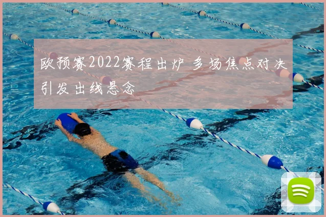 欧预赛2022赛程出炉 多场焦点对决引发出线悬念
