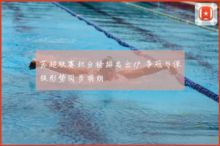 苏超联赛积分榜排名出炉 争冠与保级形势同步明朗