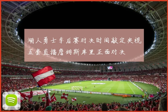 湖人勇士季后赛对决时间敲定央视五套直播詹姆斯库里正面对决