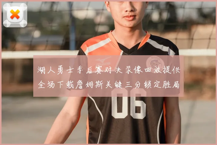 湖人勇士季后赛对决录像回放提供全场下载詹姆斯关键三分锁定胜局