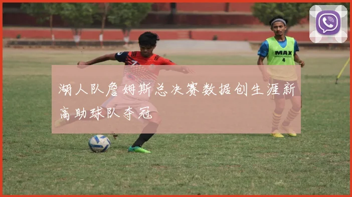 湖人队詹姆斯总决赛数据创生涯新高助球队夺冠