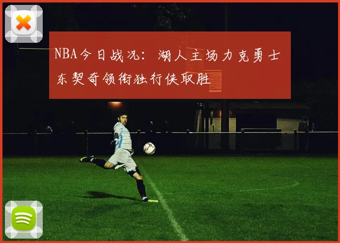 NBA今日战况:湖人主场力克勇士 东契奇领衔独行侠取胜