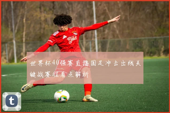 世界杯40强赛直播国足冲击出线关键战赛程看点解析