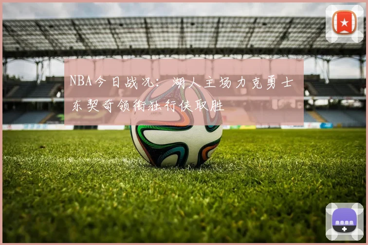 NBA今日战况:湖人主场力克勇士 东契奇领衔独行侠取胜