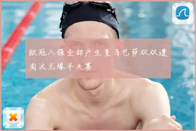 欧冠八强全部产生皇马巴萨双双遭淘汰无缘半决赛