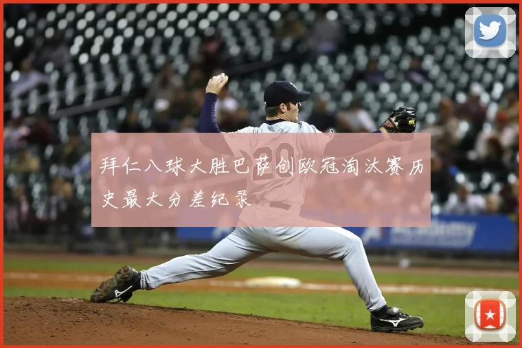 拜仁八球大胜巴萨创欧冠淘汰赛历史最大分差纪录