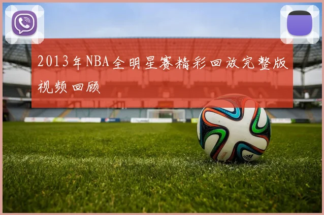 2013年NBA全明星赛精彩回放完整版视频回顾