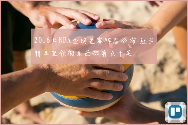 2016年NBA全明星赛阵容公布 杜兰特库里领衔东西部看点十足