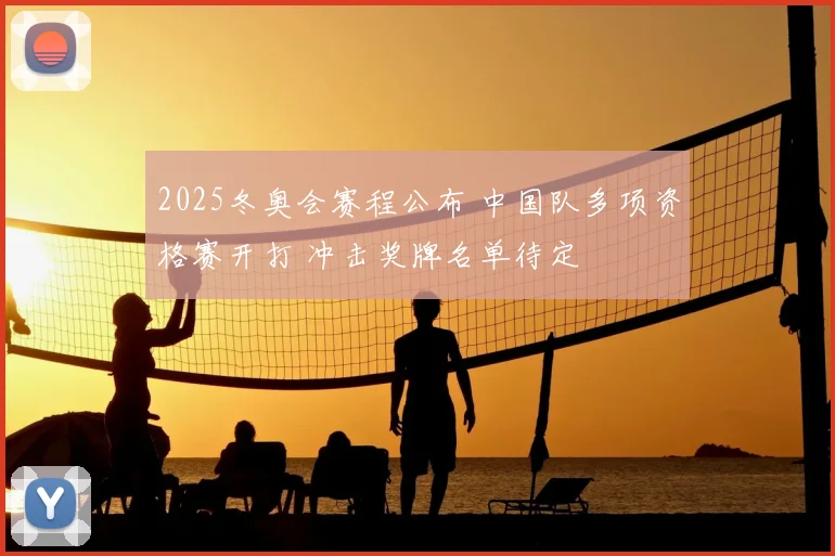 2025冬奥会赛程公布 中国队多项资格赛开打 冲击奖牌名单待定