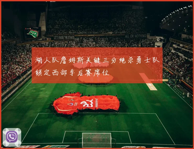 湖人队詹姆斯关键三分绝杀勇士队锁定西部季后赛席位