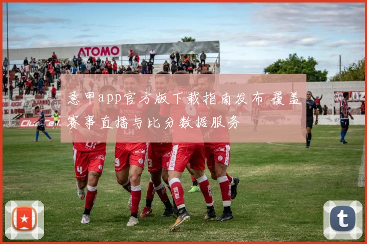 意甲app官方版下载指南发布 覆盖赛事直播与比分数据服务