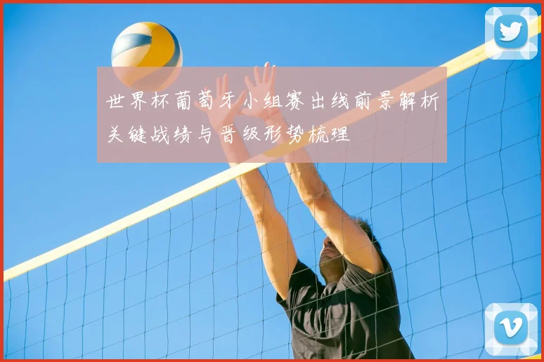 世界杯葡萄牙小组赛出线前景解析关键战绩与晋级形势梳理