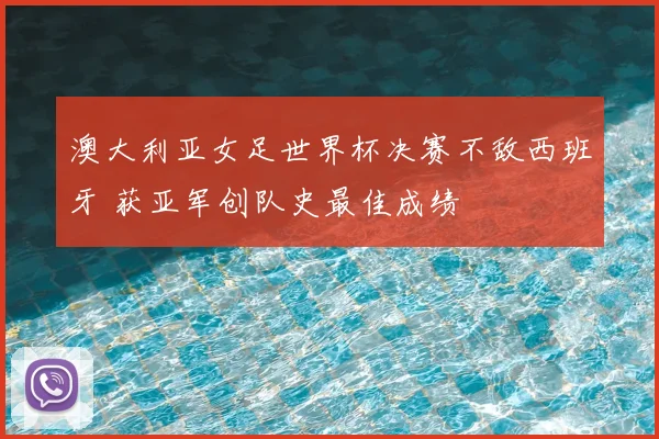 澳大利亚女足世界杯决赛不敌西班牙 获亚军创队史最佳成绩