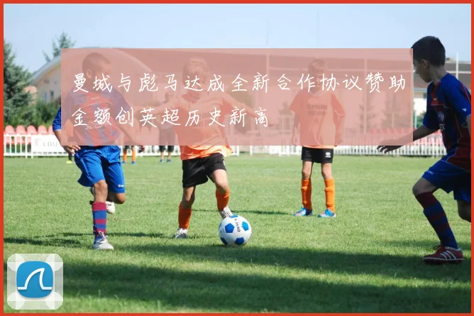 曼城与彪马达成全新合作协议赞助金额创英超历史新高