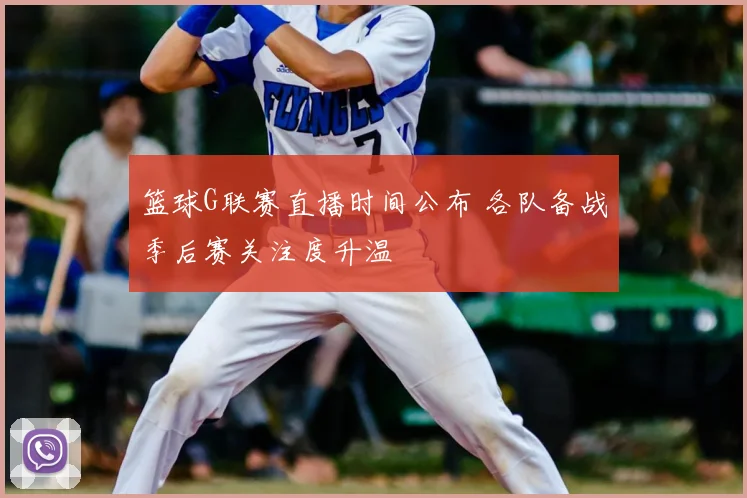 篮球G联赛直播时间公布 各队备战季后赛关注度升温