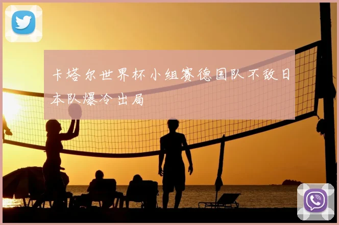 卡塔尔世界杯小组赛德国队不敌日本队爆冷出局