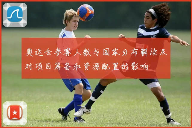 奥运会参赛人数与国家分布解读及对项目筹备和资源配置的影响