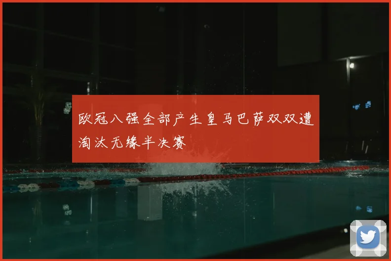欧冠八强全部产生皇马巴萨双双遭淘汰无缘半决赛