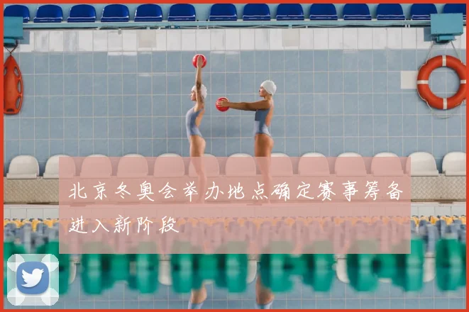 北京冬奥会举办地点确定赛事筹备进入新阶段